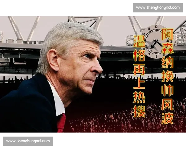 温格盛赞小法执教惊艳：塔帅引领阿森纳复兴之路